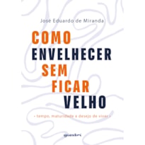 Como envelhecer sem ficar velho: tempo, maturidade e desejo de viver