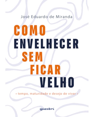 Como envelhecer sem ficar velho - tempo, maturidade e desejo de viver