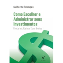 Como escolher e administrar seus investimentos: conceitos, ideias e experiências