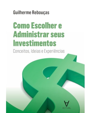 Como escolher e administrar seus investimentos: conceitos, ideias e experiências