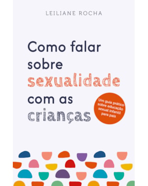 COMO FALAR SOBRE SEXUALIDADE COM AS CRIANÇAS: UM GUIA PRÁTICO DE EDUCAÇÃO SEXUAL INFANTIL PARA PAIS
