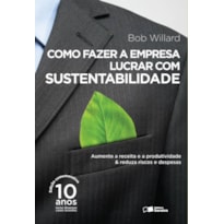 COMO FAZER A EMPRESA LUCRAR COM SUSTENTABILIDADE: AUMENTE A RECEITA E A PRODUTIVIDADE & REDUZA RISCOS E DESPESAS