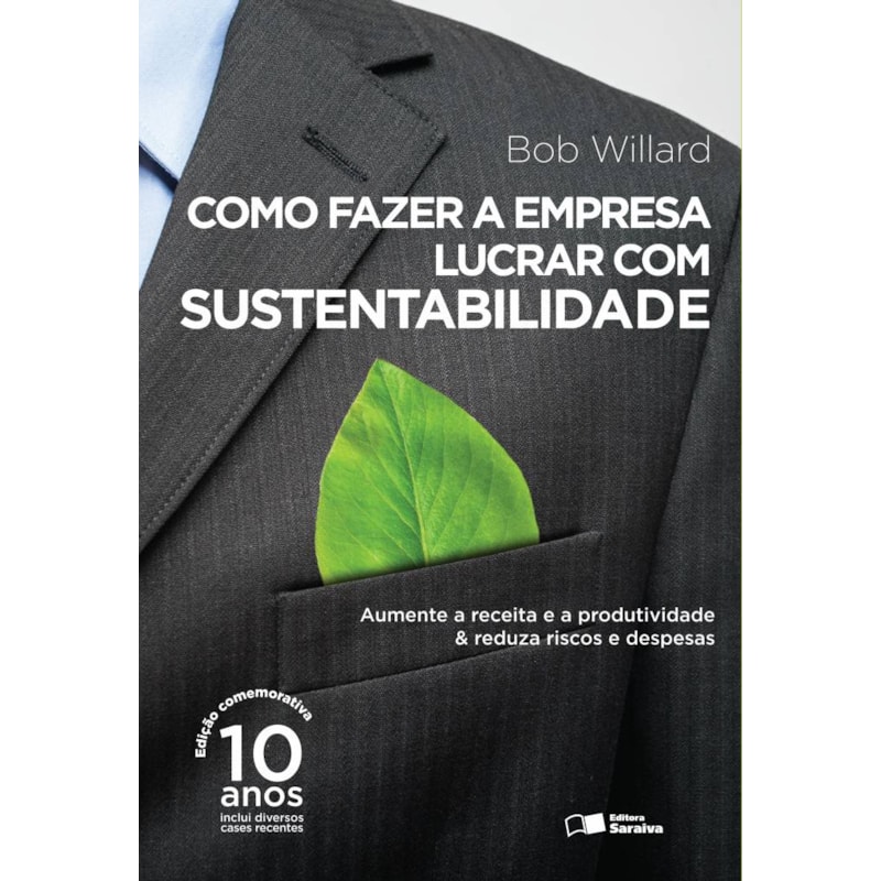 COMO FAZER A EMPRESA LUCRAR COM SUSTENTABILIDADE: AUMENTE A RECEITA E A PRODUTIVIDADE & REDUZA RISCOS E DESPESAS
