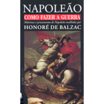 Como fazer a guerra - máximas e pensamentos de napoleão