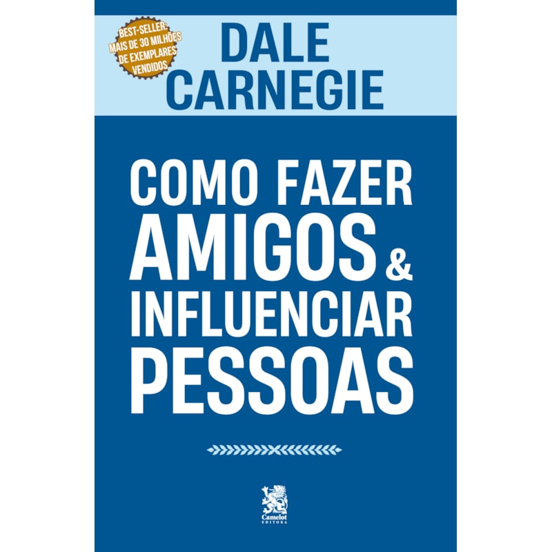 COMO FAZER AMIGOS E INFLUENCIAR PESSOAS - O GUIA DEFINITIVO PARA COMUNICAÇÃO PERSUASIVA, INFLUÊNCIA E SUCESSO