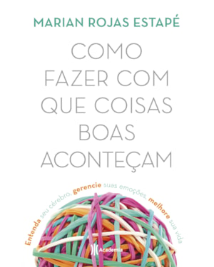 COMO FAZER COM QUE COISAS BOAS ACONTEÇAM: ENTENDA SEU CÉREBRO, GERENCIE SUAS EMOÇÕES, MELHORE SUA VIDA