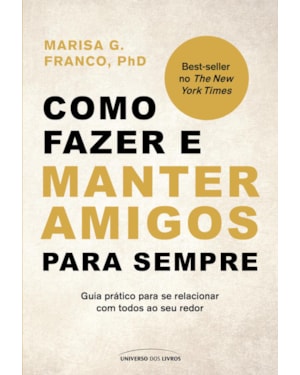 COMO FAZER E MANTER AMIGOS PARA SEMPRE: GUIA PRÁTICO PARA SE RELACIONAR COM TODOS AO SEU REDOR