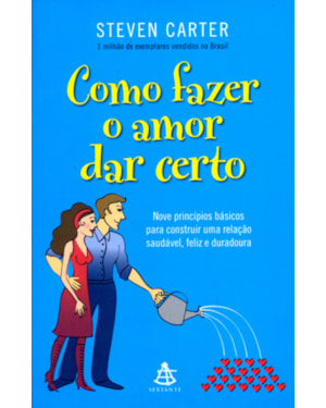 COMO FAZER O AMOR DAR CERTO - NOVE PRINCÍPIOS BÁSICOS PARA CONSTRUIR UMA RELAÇÃO SAUDÁVEL, FELIZ E