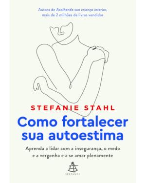 COMO FORTALECER SUA AUTOESTIMA: APRENDA A LIDAR COM A INSEGURANÇA, O MEDO E A VERGONHA E A SE AMAR PLENAMENTE