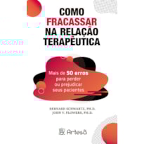 Como fracassar na relação terapêutica: mais de 50 erros para perder ou prejudicar seus pacientes