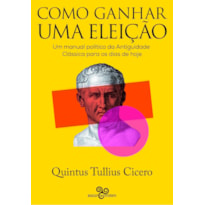 COMO GANHAR UMA ELEIÇÃO: UM MANUAL POLÍTICO DA ANTIGUIDADE CLÁSSICA PARA OS DIAS DE HOJE