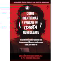 COMO IDENTIFICAR E VENCER UM IDIOTA NUM DEBATE: INTRODUÇÃO ÀS TÉCNICAS DE DEBATE E SEUS PRINCÍPIOS FUNDAMENTAIS