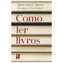 COMO LER LIVROS: O GUIA CLÁSSICO PARA A LEITURA INTELIGENTE