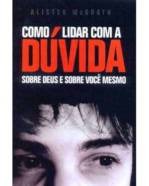COMO LIDAR COM A DÚVIDA - SOBRE DEUS E SOBRE VOCÊ MESMO