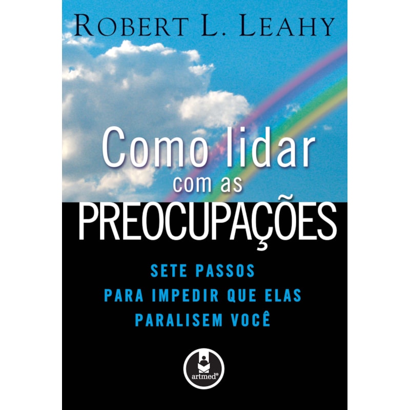 COMO LIDAR COM AS PREOCUPAÇÕES: SETE PASSOS PARA IMPEDIR QUE ELAS PARALISEM VOCÊ