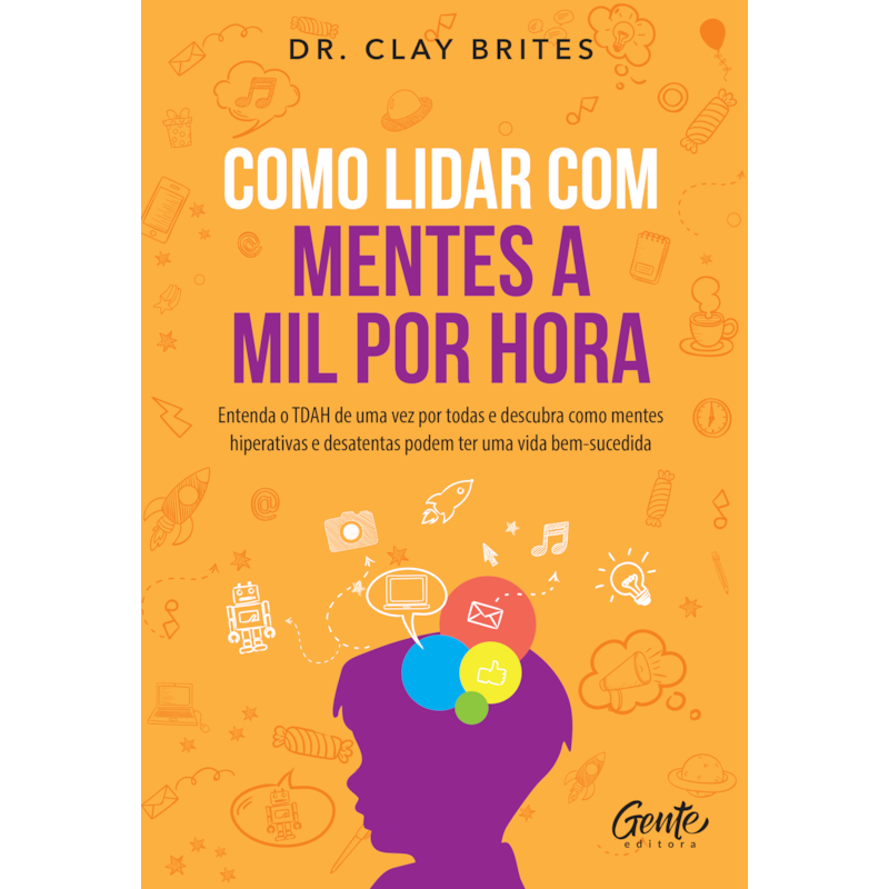 COMO LIDAR COM MENTES A MIL POR HORA: ENTENDA O TDAH DE UMA VEZ POR TODAS E DESCUBRA COMO MENTES HIPERATIVAS E DESATENTAS PODEM TER UMA VIDA BEM-SUCEDIDA