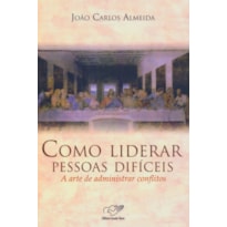 COMO LIDERAR PESSOAS DIFICEIS - A ARTE DE ADMINISTRAR CONFLITOS