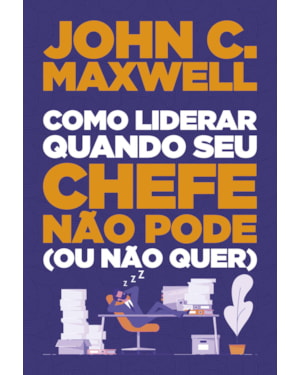 COMO LIDERAR QUANDO SEU CHEFE NÃO PODE (OU NÃO QUER)