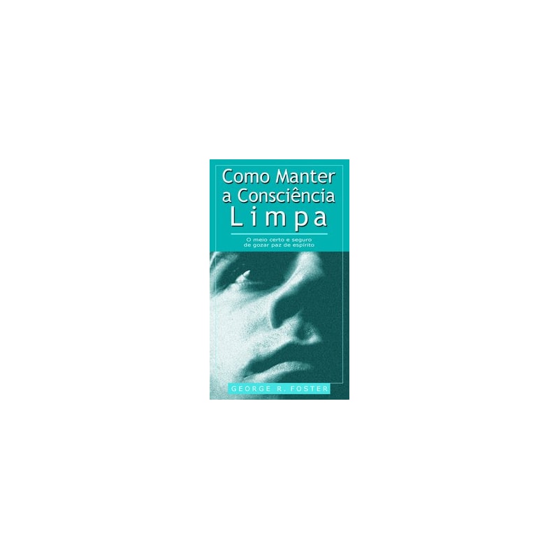 COMO MANTER A CONSCIÊNCIA LIMPA (LIVRETE): O MEIO CERTO E SEGURO DE GOZAR PAZ DE ESPÍRITO.