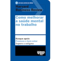 COMO MELHORAR A SAÚDE MENTAL NO TRABALHO (UM GUIA ACIMA DA MÉDIA - HBR)