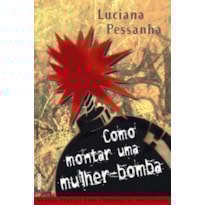 COMO MONTAR UMA MULHER-BOMBA: MANUAL PRÁTICO PARA TERRORISTAS EMOCIONAIS