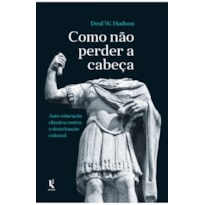COMO NÃO PERDER A CABEÇA: AUTO-EDUCAÇÃO CLÁSSICA CONTRA A DOUTRINAÇÃO CULTURAL