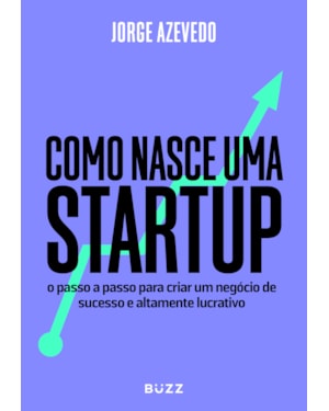 COMO NASCE UMA STARTUP: O PASSO A PASSO PARA CRIAR UM NEGÓCIO DE SUCESSO E ALTAMENTE LUCRATIVO
