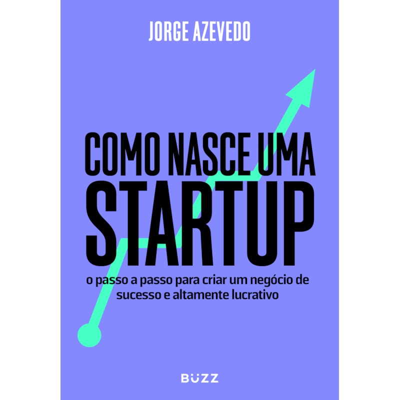 COMO NASCE UMA STARTUP: O PASSO A PASSO PARA CRIAR UM NEGÓCIO DE SUCESSO E ALTAMENTE LUCRATIVO
