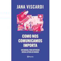 COMO NOS COMUNICAMOS IMPORTA: UM MANUAL PARA REPENSAR NOSSA LEITURA DE MUNDO