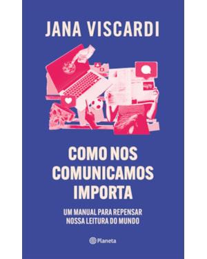 COMO NOS COMUNICAMOS IMPORTA: UM MANUAL PARA REPENSAR NOSSA LEITURA DE MUNDO