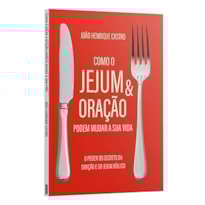 COMO O JEJUM E ORAÇÃO PODEM MUDAR A SUA VIDA - O PODER SECRETO DA ORAÇÃO E DO JEJUM BÍBLICO - JOÃO HENRIQUE CASTRO