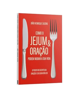 COMO O JEJUM E ORAÇÃO PODEM MUDAR A SUA VIDA - O PODER SECRETO DA ORAÇÃO E DO JEJUM BÍBLICO - JOÃO HENRIQUE CASTRO