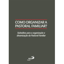 Como organizar a pastoral familiar?: subsídios para a organização e dinamização da pastoral familiar