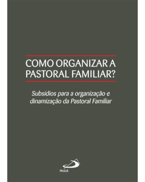 Como organizar a pastoral familiar?: subsídios para a organização e dinamização da pastoral familiar