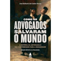 COMO OS ADVOGADOS SALVARAM O MUNDO: A HISTÓRIA DA ADVOCACIA E SUA CONTRIBUIÇÃO PARA A HUMANIDADE