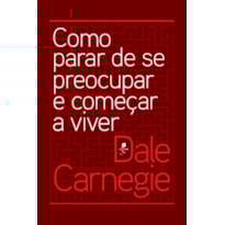 COMO PARAR DE SE PREOCUPAR E COMEÇAR A VIVER