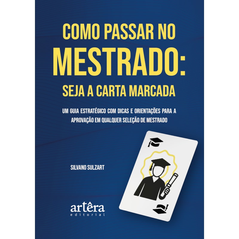 COMO PASSAR NO MESTRADO: SEJA A CARTA MARCADA: UM GUIA ESTRATÉGICO COM DICAS E ORIENTAÇÕES PARA A APROVAÇÃO EM QUALQUER SELEÇÃO DE MESTRADO