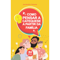 COMO PENSAR A CATEQUESE A PARTIR DA FAMÍLIA