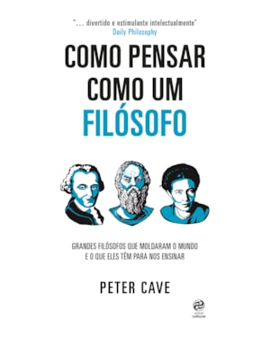 COMO PENSAR COMO UM FILÓSOFO: GRANDES FILÓSOFOS QUE MOLDARAM O MUNDO E O QUE ELES TÊM PARA NOS ENSINAR