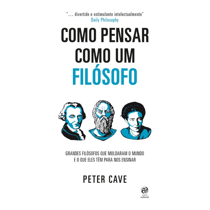 COMO PENSAR COMO UM FILÓSOFO: GRANDES FILÓSOFOS QUE MOLDARAM O MUNDO E O QUE ELES TÊM PARA NOS ENSINAR