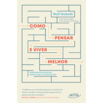 COMO PENSAR E VIVER MELHOR: FERRAMENTAS MENTAIS PARA A VIDA E OS NEGÓCIOS