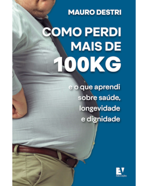 Como perdi mais de 100KG: e o que aprendi sobre saúde, longevidade e dignidade