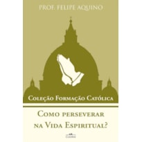 COMO PERSEVERAR NA VIDA ESPIRITUAL? - COLEÇÃO FORMAÇÃO CATÓLICA 13