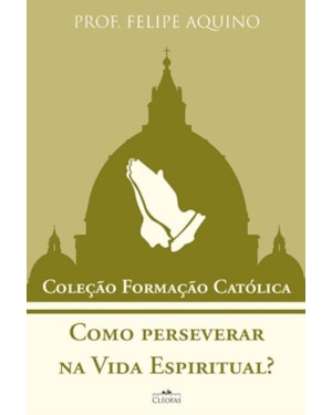 COMO PERSEVERAR NA VIDA ESPIRITUAL? - COLEÇÃO FORMAÇÃO CATÓLICA 13