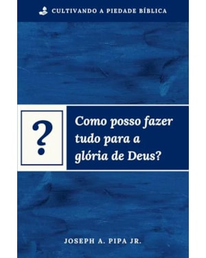 COMO POSSO FAZER TUDO PARA A GLÓRIA DE DEUS?