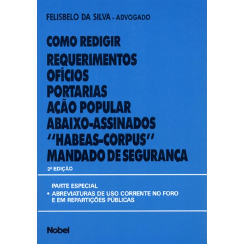 COMO REDIGIR REQUERIMENTOS, OFÍCIOS, PORTARIAS, AÇÃO POPULAR, ABAIXO-ASSINADOS, "HABEAS-CORPUS", MANDADO DE SEGURANÇA