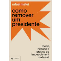 COMO REMOVER UM PRESIDENTE: TEORIA, HISTÓRIA E PRÁTICA DO IMPEACHMENT NO BRASIL