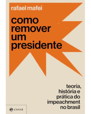 COMO REMOVER UM PRESIDENTE: TEORIA, HISTÓRIA E PRÁTICA DO IMPEACHMENT NO BRASIL
