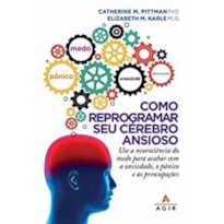 COMO REPROGRAMAR SEU CÉREBRO ANSIOSO: USE A NEUROCIÊNCIA DO MEDO PARA ACABAR COM A ANSIEDADE, O PÂNICO E AS PREOCUPAÇÕES