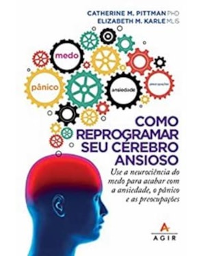 COMO REPROGRAMAR SEU CÉREBRO ANSIOSO: USE A NEUROCIÊNCIA DO MEDO PARA ACABAR COM A ANSIEDADE, O PÂNICO E AS PREOCUPAÇÕES
